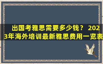 出国考雅思需要多少钱？ 2023年海外培训最新雅思费用一览表